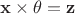 $\mathbf x \times \theta = \mathbf z$