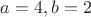 $a = 4, b= 2 $