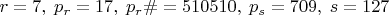 $r=7,\; p_r=17,\; p_r\#=510510,\; p_s=709,\; s=127$