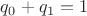 $q_0+q_1=1$