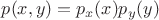 $p(x,y)=p_x(x) p_y(y)$ $p(x,y)=p_x(x) p_y(y)$