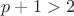 $p+1>2$
