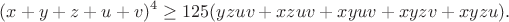 $$(x+y+z+u+v)^4\ge125(yzuv+xzuv+xyuv+xyzv+xyzu).$$