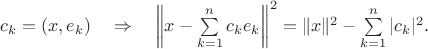 $c_k=(x,e_k)\quad \Rightarrow\quad \left\|x-\sum\limits_{k=1}^nc_ke_k\right\|^2=\|x\|^2-\sum\limits_{k=1}^n|c_k|^2.$ $c_k=(x,e_k)\quad \Rightarrow\quad \left\|x-\sum\limits_{k=1}^nc_ke_k\right\|^2=\|x\|^2-\sum\limits_{k=1}^n|c_k|^2.$