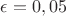 $\epsilon = 0,05$