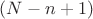 $(N-n+1)$ $(N-n+1)$