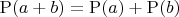 $\mathrm{P}(a+b)=\mathrm{P}(a)+\mathrm{P}(b)$