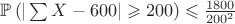 $\mathbb{P}\left(|\sum X-600|\geqslant 200\right) \leqslant \frac{1800}{200^2}$