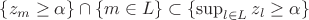 $\{z_m\ge \alpha\}\cap \{m\in L\}\subset \{\sup_{l \in L} z_l\ge \alpha\}$