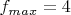 $f_{max} = 4 $