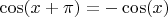 $\cos(x+\pi) = -\cos(x)$