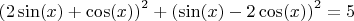 $$\left( {2\sin(x) + \cos(x)} \right)^2  + \left( {\sin(x) - 
2\cos(x)} \right)^2  = 5$