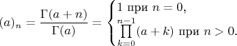 $$(a)_n=\frac{\Gamma(a+n)}{\Gamma(a)}=\begin{cases}1\text{ при }n=0\text{,}\\ \prod\limits_{k=0}^{n-1}(a+k)\text{ при }n>0\text{.}\end{cases}$$