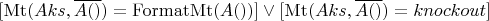 $[ \operatorname{Mt}(Aks, \overline{A()}) = \operatorname{FormatMt}(A()) ] \vee [ \operatorname{Mt}(Aks, \overline{A()}) = knockout ]$