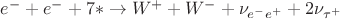$e^- + e^- + 7* \to W^+ + W^- + \nu_{e^-e^+} + 2\nu_{\tau^+}$