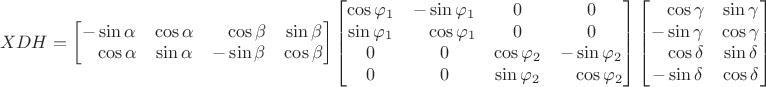 $$XDH=\begin{bmatrix}-\sin\alpha&\cos\alpha&\phantom{+}\cos\beta&\sin\beta\\\phantom{+}\cos\alpha&\sin\alpha&-\sin\beta&\cos\beta\end{bmatrix}\begin{bmatrix}\cos\varphi_1&-\sin\varphi_1&0&0\\\sin\varphi_1&\phantom{+}\cos\varphi_1&0&0\\0&0&\cos\varphi_2&-\sin\varphi_2\\0&0&\sin\varphi_2&\phantom{+}\cos\varphi_2\end{bmatrix}\begin{bmatrix}\phantom{+}\cos\gamma&\sin\gamma\\-\sin\gamma&\cos\gamma\\\phantom{+}\cos\delta&\sin\delta\\-\sin\delta&\cos\delta\end{bmatrix}$$
