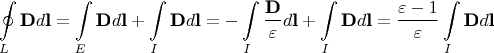 $$\oint\limits_L \textbf{D}d\textbf{l}=\int\limits_E \textbf{D}d\textbf{l}+\int\limits_I \textbf{D}d\textbf{l}=-\int\limits_I \frac{\textbf{D}}{\varepsilon}d\textbf{l}+\int\limits_I \textbf{D}d\textbf{l}=\frac{\varepsilon-1}{\varepsilon}\int\limits_I \textbf{D}d\textbf{l}$$