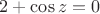 $2+ \cos z =0$