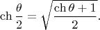 $$\ch\dfrac{\theta}{2}=\sqrt{\dfrac{\ch\theta+1}{2}}.$$