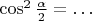 $\cos^2\tfrac\alpha2=\ldots$