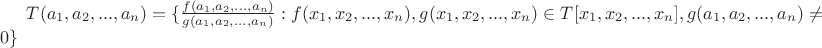 $T(a_1, a_2, ..., a_n) = \lbrace \frac{f(a_1, a_2,..., a_n)}{g(a_1, a_2,..., a_n)} : f(x_1, x_2,...,x_n), g(x_1, x_2,...,x_n) \in T[x_1, x_2,...,x_n], g(a_1, a_2,...,a_n) \neq 0 \rbrace$