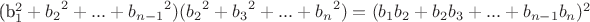 ({b_1}^2+{b_2}^2+...+{b_{n-1}}^2)({b_2}^2+{b_3}^2+...+{b_{n}}^2)=(b_1b_2+b_2b_3+...+b_{n-1}b_n)^2