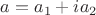 $a=a_1+ia_2$