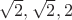 $\sqrt 2, \sqrt 2, 2$
