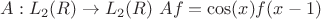 $A:L_2(R) \to L_2(R) $   $  Af = \cos(x) f(x-1)$