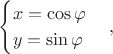 $$\begin{cases}x=\cos\varphi\\y=\sin\varphi\end{cases},$$