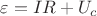 $\varepsilon=IR+U_c$ $\varepsilon=IR+U_c$