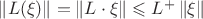 $\left\lVert L(\xi)\right\rVert = \left\lVert L\cdot \xi \right\rVert \leqslant L^+ \left\lVert \xi \right\rVert$