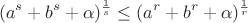 $$(a^s+b^s+\alpha)^\frac1s\le(a^r+b^r+\alpha)^\frac1 r$$
