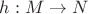 $h: M \rightarrow N$ $h: M \rightarrow N$