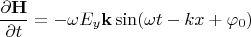 $$\dfrac{\partial\mathbf{H}}{\partial t}=-\omega E_y\mathbf{k}\sin(\omega t-kx+\varphi_0)$$