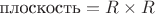 $\text{плоскость}=R\times R$