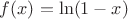 $f(x)=\ln(1-x)$