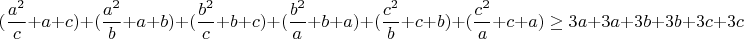 $$(\frac{a^2}{c}+a+c)+(\frac{a^2}{b}+a+b)+(\frac{b^2}{c}+b+c)+(\frac{b^2}{a}+b+a)+(\frac{c^2}{b}+c+b)+(\frac{c^2}{a}+c+a) \ge 3a+3a+3b+3b+3c+3c$$