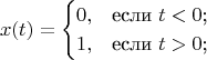 $$
x(t)=\begin{cases}
 0,&\text{если $t<0$;}\\
 1,&\text{если $t>0$;}\\
\end{cases}
$$