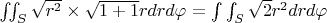 $\iint _{S}\sqrt {r^{2}}\times \sqrt {1+1}rdrd\varphi =\int \int_{S} \sqrt {2}r^{2}drd\varphi $
