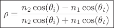 $\boxed{\rho=\frac {n_2\cos(\theta_i)-n_1\cos(\theta_t)}{n_2\cos(\theta_i)+n_1\cos(\theta_t)}}$