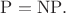 $\mathrm{P=NP}.$