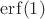 $\mathrm {erf}(1) $