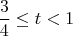 $$ \frac{3}{4} \le t < 1$