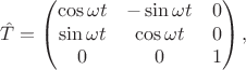 $$
\hat T = \begin{pmatrix}
\cos \omega t & -\sin \omega t & 0 \\
\sin \omega t & \cos \omega t & 0 \\
0 & 0 & 1
\end{pmatrix},
$$