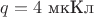 $q = 4\text{ мкКл}$