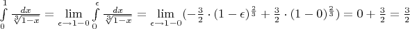 \int\limits_{0}^{1} \frac{dx}{\sqrt[3]{1-x}} = \lim\limits_{\epsilon \to 1-0} \int\limits_{0}^{\epsilon} \frac{dx}{\sqrt[3]{1-x}} =  \lim\limits_{\epsilon \to 1-0} (-\frac{3}{2} \cdot (1-\epsilon)^{\frac{2}{3}} + \frac{3}{2} \cdot (1-0)^{\frac{2}{3}}) = 0 + \frac{3}{2} =  \frac{3}{2}$