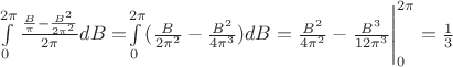 $\int\limits_{0}^{2\pi}\frac{\frac{B}{\pi} - \frac{B^{2}}{2\pi^{2}}}{2\pi}dB = $\int\limits_{0}^{2\pi}(\frac{B}{2\pi^{2}} - \frac{B^{2}}{4\pi^{3}})dB = \frac{B^{2}}{4\pi^{2}} - \frac{B^{3}}{12\pi^{3}}\Biggr|_{0}^{2\pi} = \frac{1}{3}$