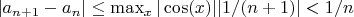 $|a_{n+1}-a_n| \le \max_x {|\cos (x)|} |1/(n+1)|<1/n$