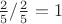 $\frac 25 / \frac 25 = 1$